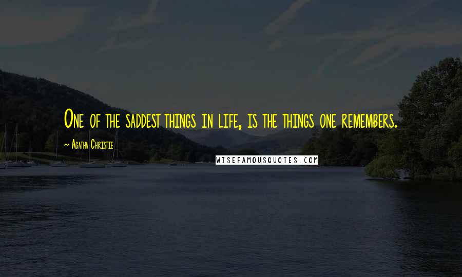 Agatha Christie Quotes: One of the saddest things in life, is the things one remembers.