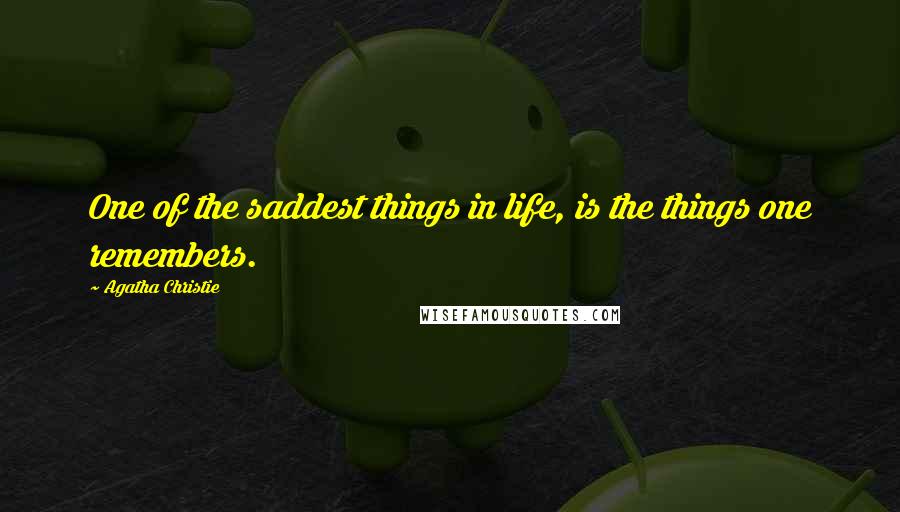 Agatha Christie Quotes: One of the saddest things in life, is the things one remembers.