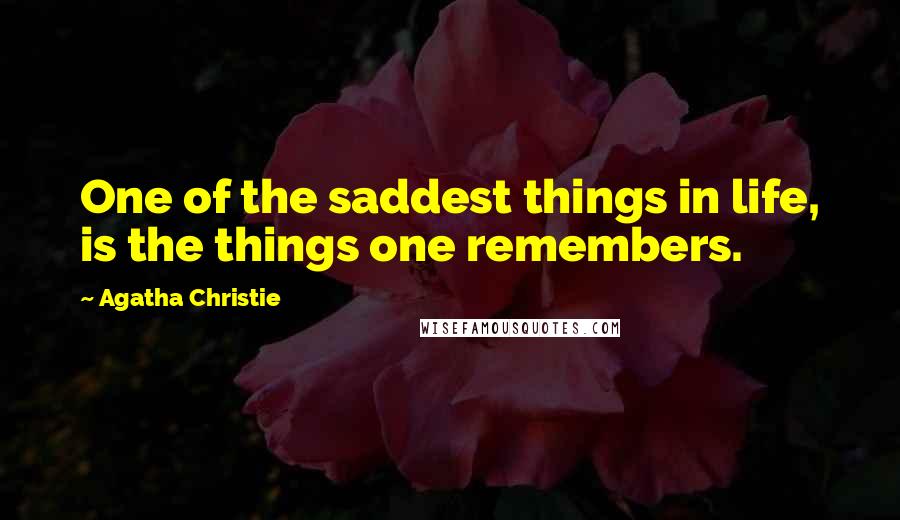 Agatha Christie Quotes: One of the saddest things in life, is the things one remembers.