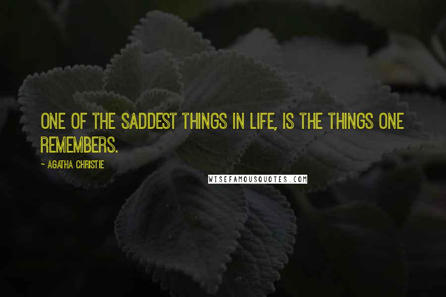 Agatha Christie Quotes: One of the saddest things in life, is the things one remembers.
