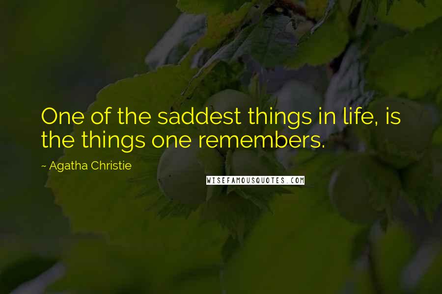 Agatha Christie Quotes: One of the saddest things in life, is the things one remembers.