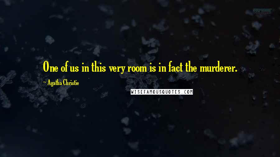 Agatha Christie Quotes: One of us in this very room is in fact the murderer.