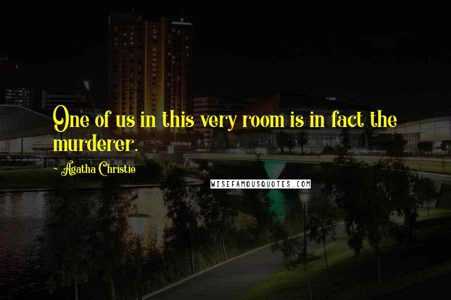 Agatha Christie Quotes: One of us in this very room is in fact the murderer.