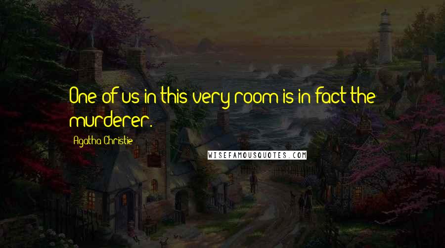 Agatha Christie Quotes: One of us in this very room is in fact the murderer.