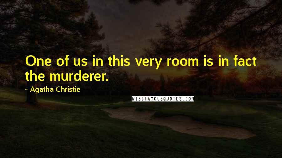 Agatha Christie Quotes: One of us in this very room is in fact the murderer.