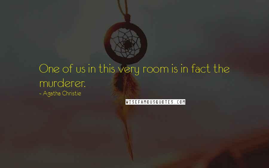 Agatha Christie Quotes: One of us in this very room is in fact the murderer.