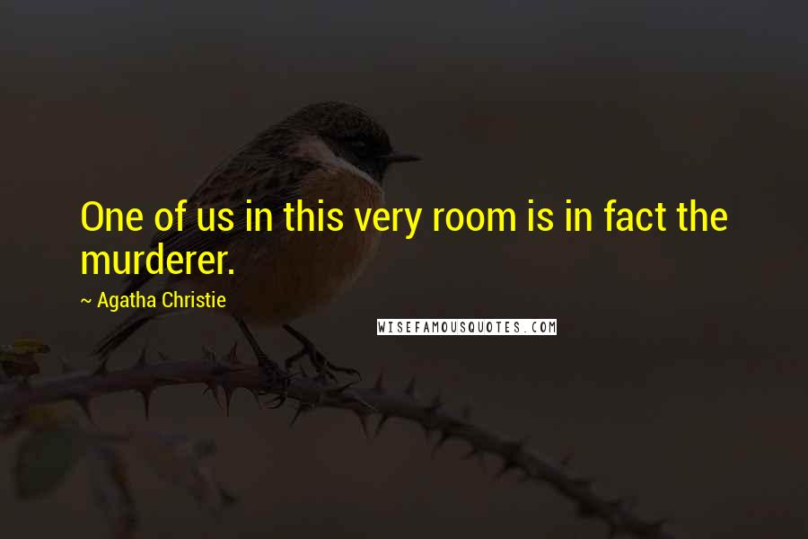 Agatha Christie Quotes: One of us in this very room is in fact the murderer.