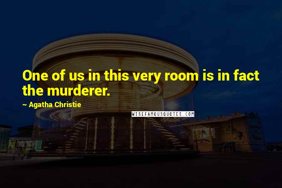 Agatha Christie Quotes: One of us in this very room is in fact the murderer.