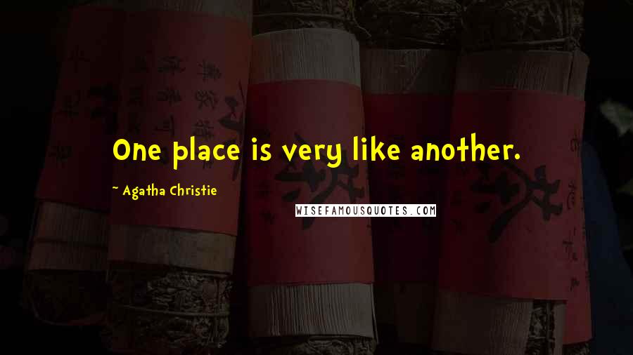 Agatha Christie Quotes: One place is very like another.