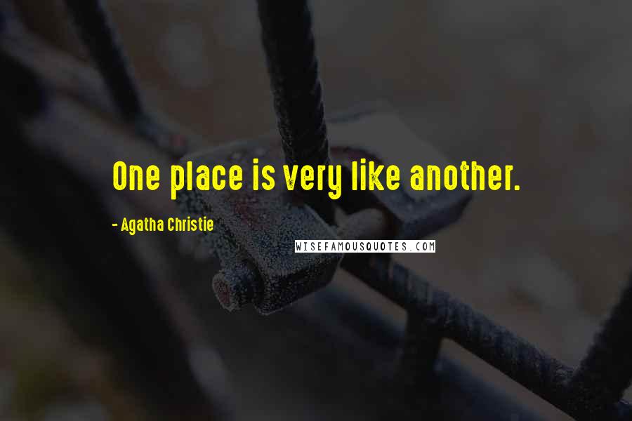 Agatha Christie Quotes: One place is very like another.