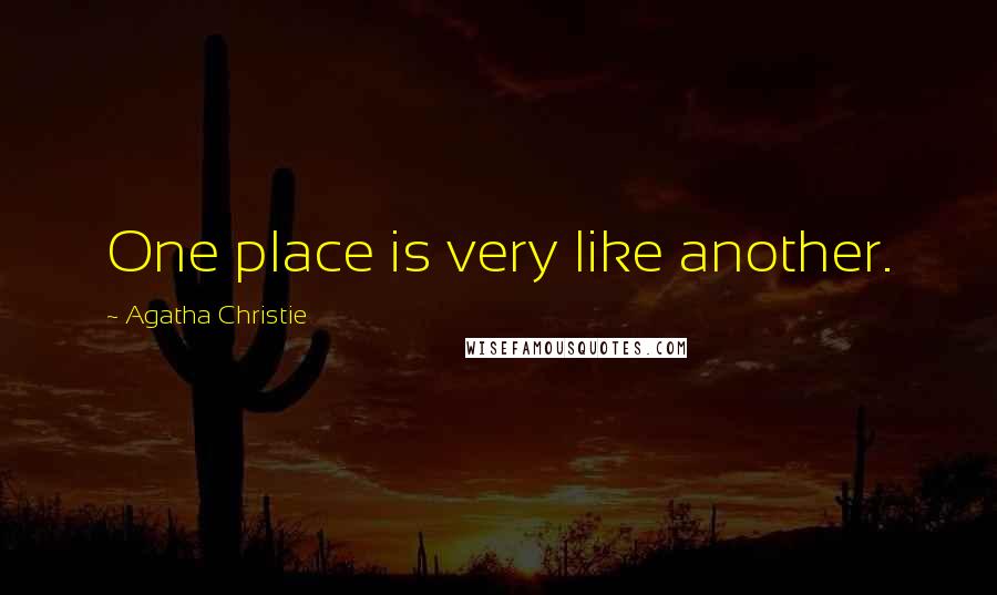 Agatha Christie Quotes: One place is very like another.