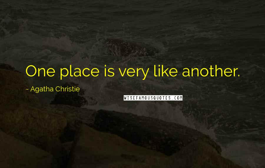 Agatha Christie Quotes: One place is very like another.