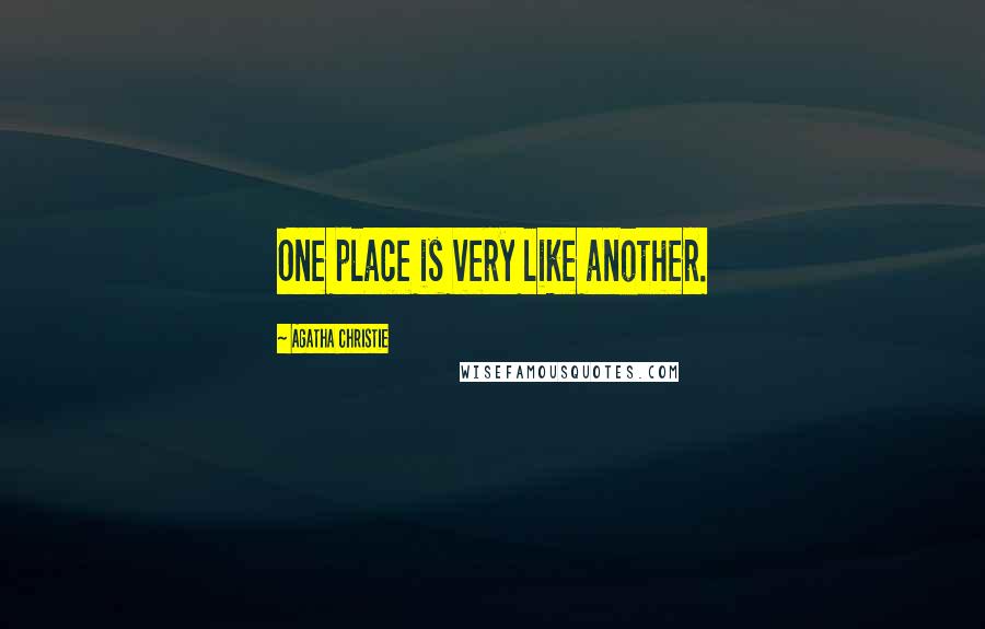 Agatha Christie Quotes: One place is very like another.