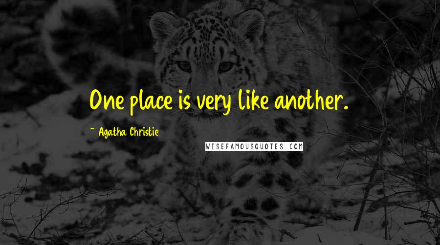 Agatha Christie Quotes: One place is very like another.