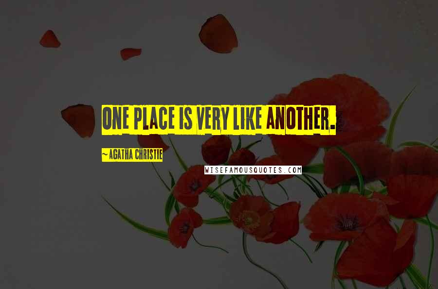 Agatha Christie Quotes: One place is very like another.