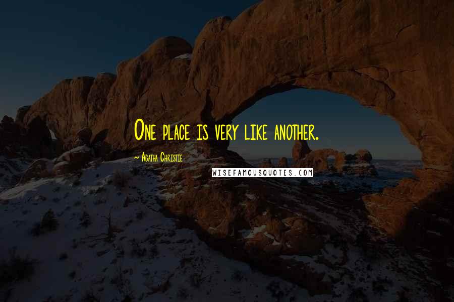 Agatha Christie Quotes: One place is very like another.