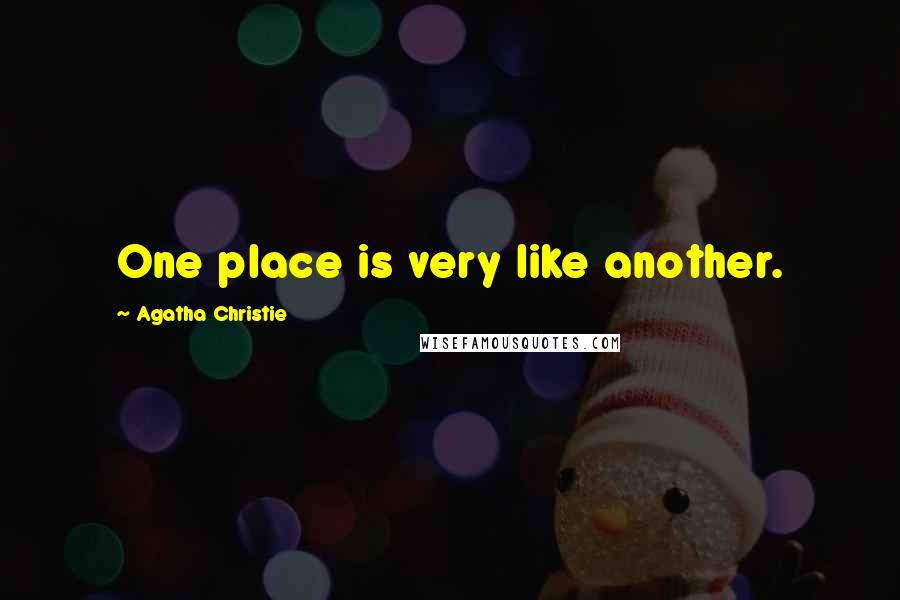 Agatha Christie Quotes: One place is very like another.