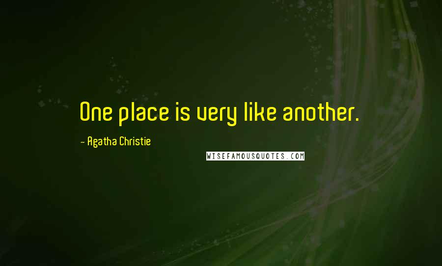 Agatha Christie Quotes: One place is very like another.