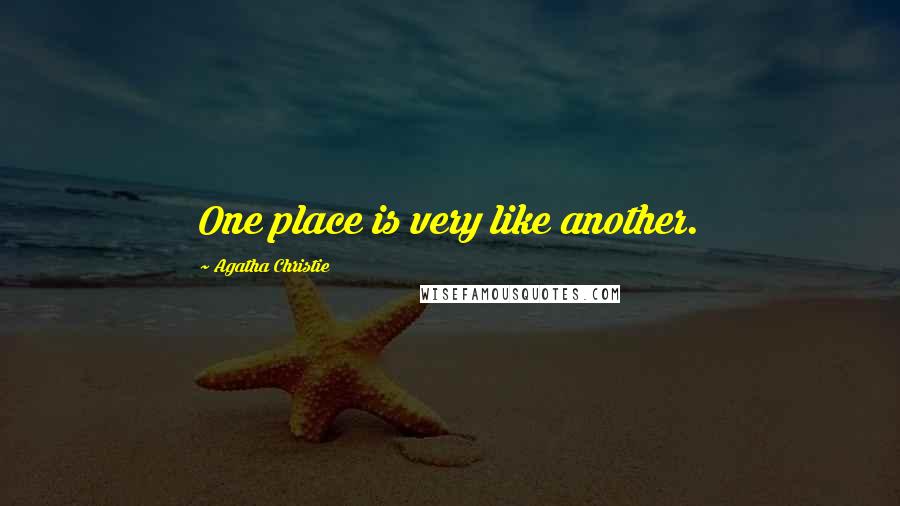 Agatha Christie Quotes: One place is very like another.