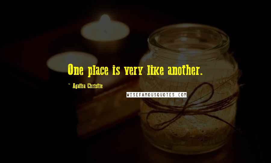 Agatha Christie Quotes: One place is very like another.