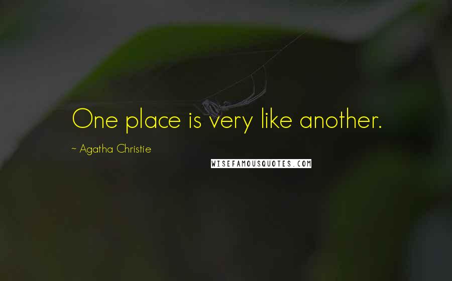 Agatha Christie Quotes: One place is very like another.