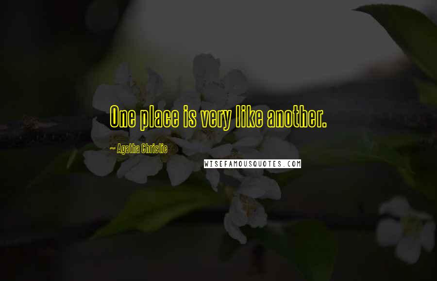 Agatha Christie Quotes: One place is very like another.