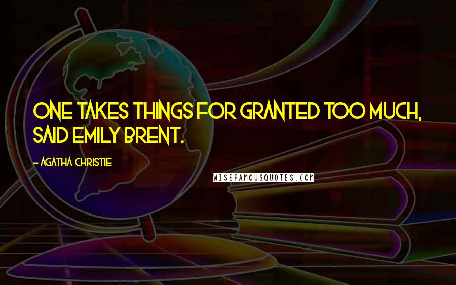 Agatha Christie Quotes: One takes things for granted too much, said Emily Brent.