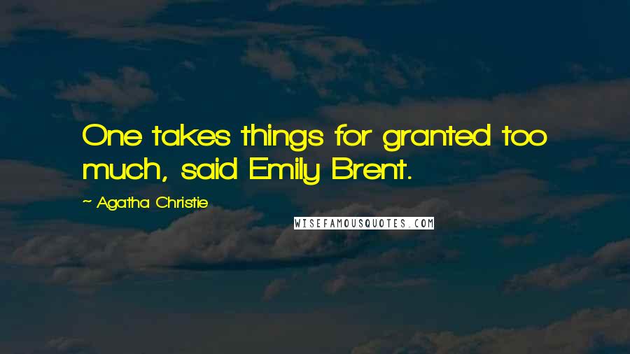 Agatha Christie Quotes: One takes things for granted too much, said Emily Brent.