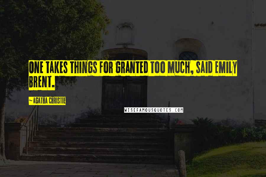 Agatha Christie Quotes: One takes things for granted too much, said Emily Brent.