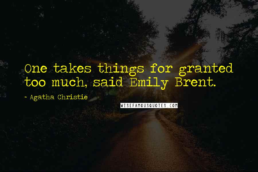 Agatha Christie Quotes: One takes things for granted too much, said Emily Brent.