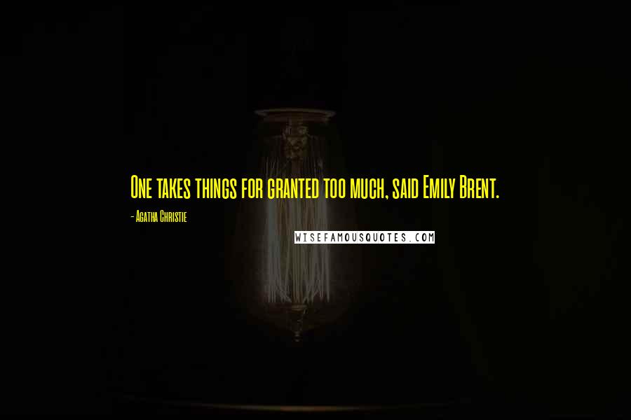 Agatha Christie Quotes: One takes things for granted too much, said Emily Brent.