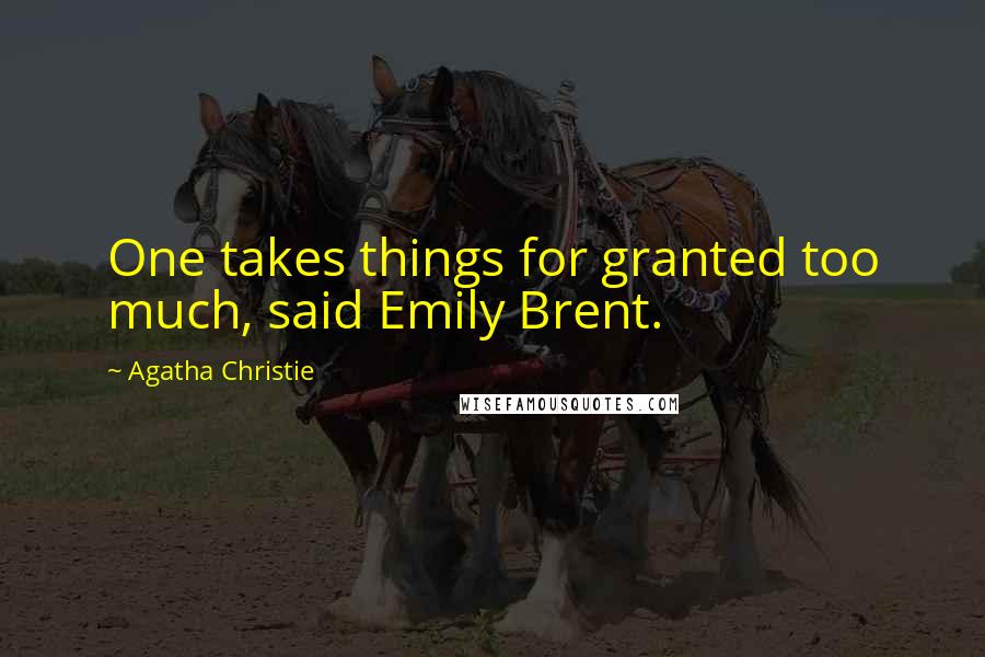 Agatha Christie Quotes: One takes things for granted too much, said Emily Brent.