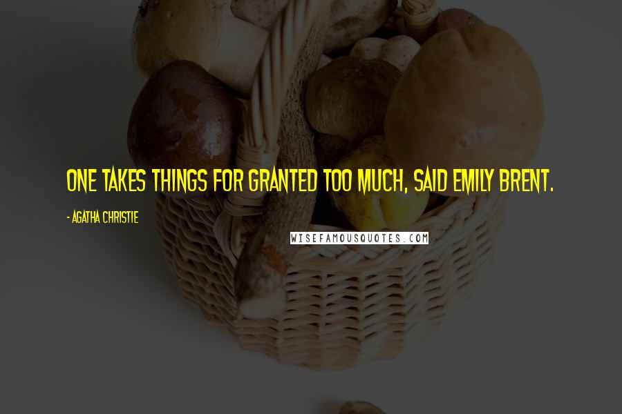 Agatha Christie Quotes: One takes things for granted too much, said Emily Brent.