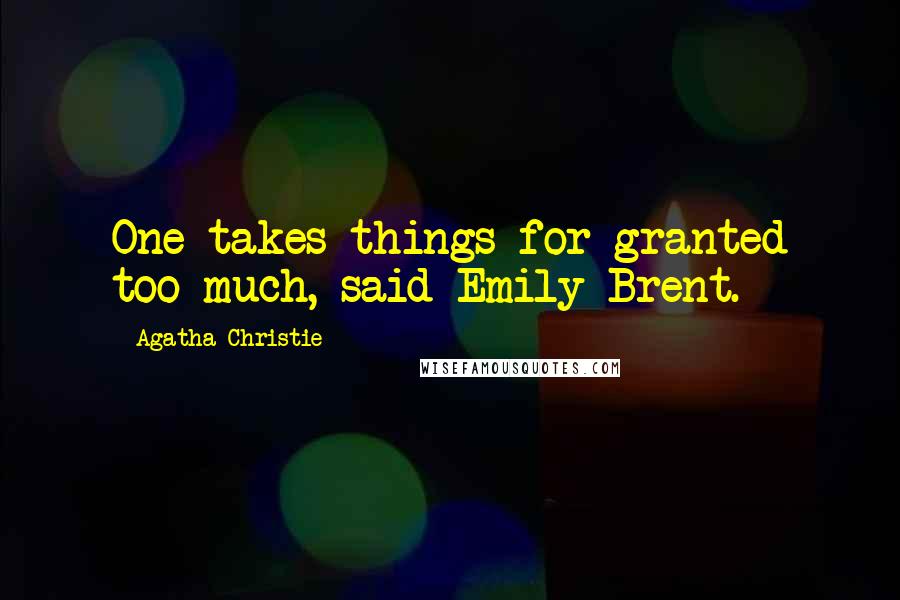 Agatha Christie Quotes: One takes things for granted too much, said Emily Brent.