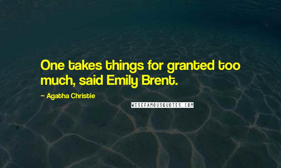 Agatha Christie Quotes: One takes things for granted too much, said Emily Brent.