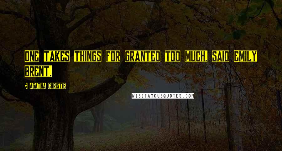 Agatha Christie Quotes: One takes things for granted too much, said Emily Brent.