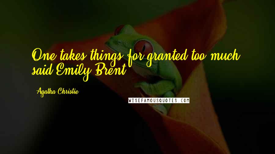 Agatha Christie Quotes: One takes things for granted too much, said Emily Brent.