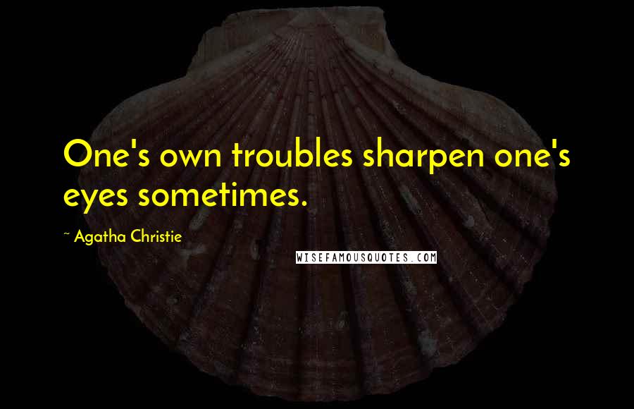 Agatha Christie Quotes: One's own troubles sharpen one's eyes sometimes.
