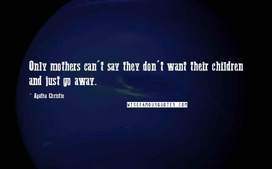 Agatha Christie Quotes: Only mothers can't say they don't want their children and just go away.