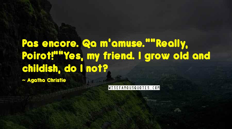 Agatha Christie Quotes: Pas encore. Qa m'amuse.""Really, Poirot!""Yes, my friend. I grow old and childish, do I not?