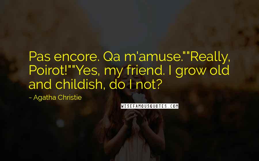 Agatha Christie Quotes: Pas encore. Qa m'amuse.""Really, Poirot!""Yes, my friend. I grow old and childish, do I not?