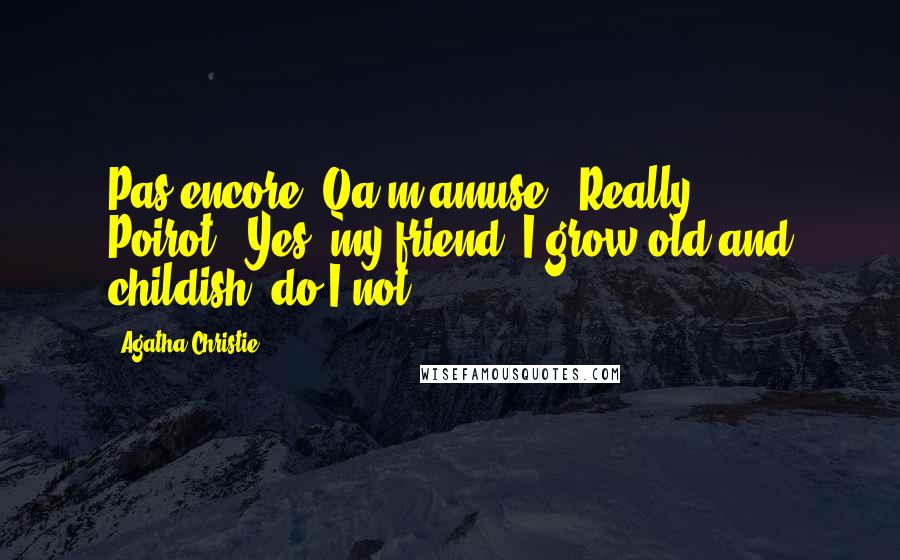 Agatha Christie Quotes: Pas encore. Qa m'amuse.""Really, Poirot!""Yes, my friend. I grow old and childish, do I not?