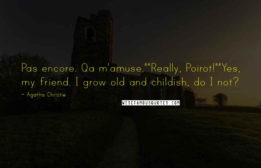 Agatha Christie Quotes: Pas encore. Qa m'amuse.""Really, Poirot!""Yes, my friend. I grow old and childish, do I not?