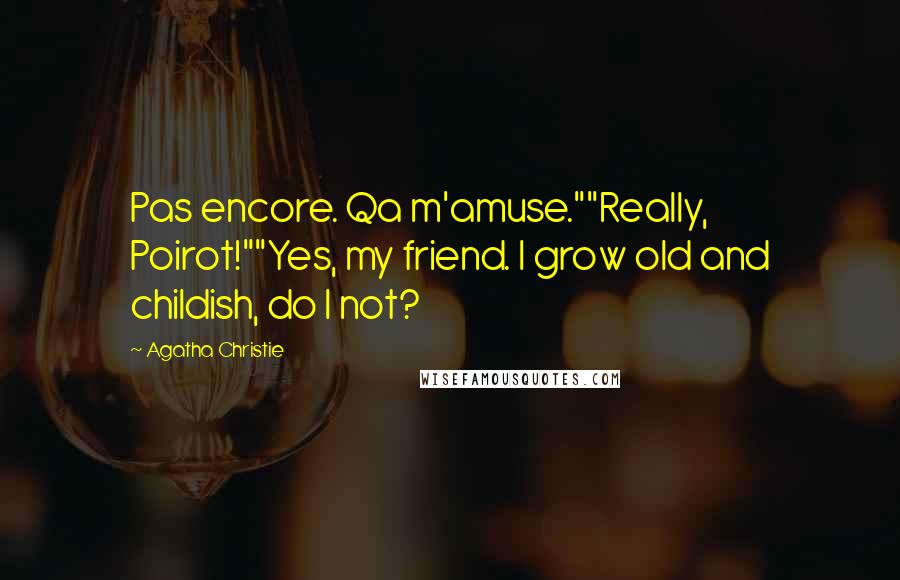 Agatha Christie Quotes: Pas encore. Qa m'amuse.""Really, Poirot!""Yes, my friend. I grow old and childish, do I not?