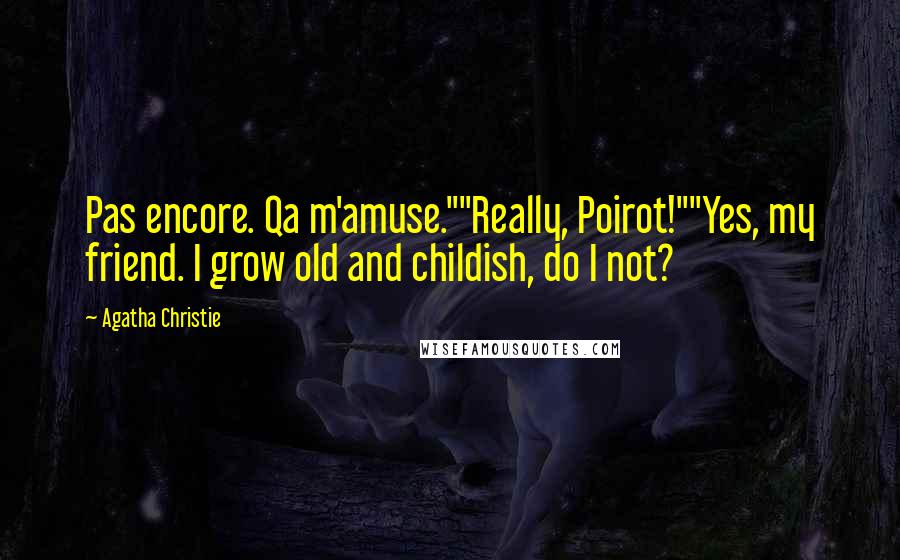 Agatha Christie Quotes: Pas encore. Qa m'amuse.""Really, Poirot!""Yes, my friend. I grow old and childish, do I not?