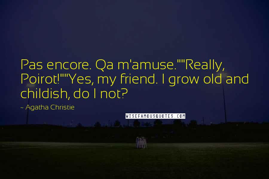 Agatha Christie Quotes: Pas encore. Qa m'amuse.""Really, Poirot!""Yes, my friend. I grow old and childish, do I not?