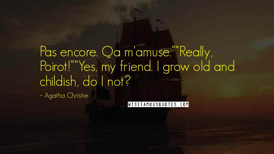 Agatha Christie Quotes: Pas encore. Qa m'amuse.""Really, Poirot!""Yes, my friend. I grow old and childish, do I not?