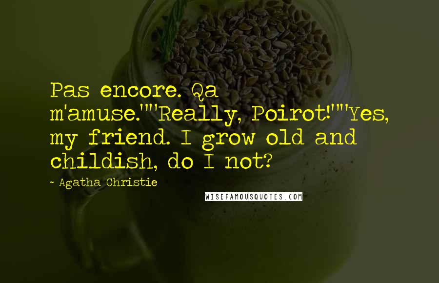 Agatha Christie Quotes: Pas encore. Qa m'amuse.""Really, Poirot!""Yes, my friend. I grow old and childish, do I not?