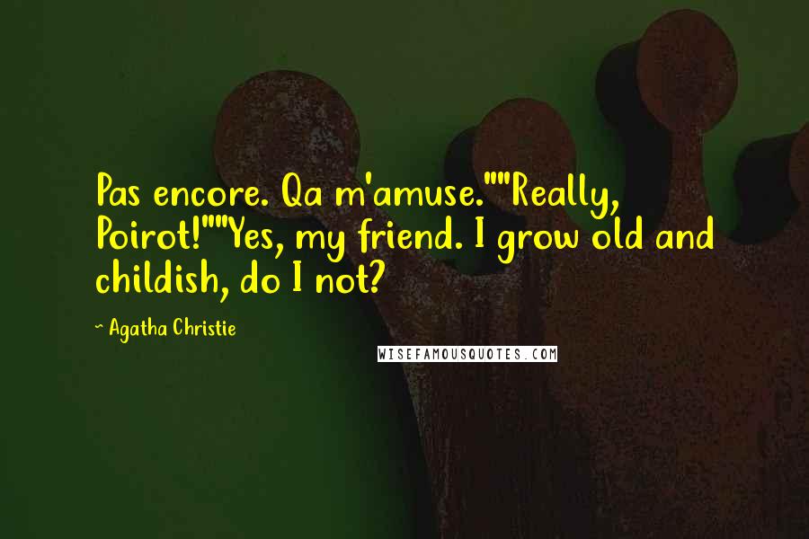 Agatha Christie Quotes: Pas encore. Qa m'amuse.""Really, Poirot!""Yes, my friend. I grow old and childish, do I not?