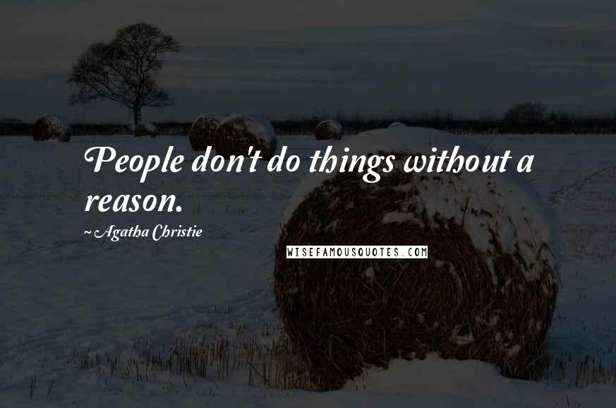 Agatha Christie Quotes: People don't do things without a reason.